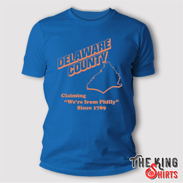 Delaware County Claiming We’re From Philly Since 1789 T Shirt