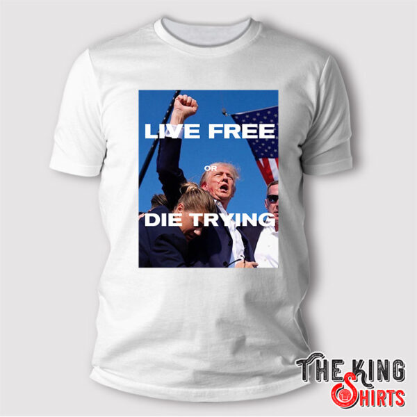 Live Free or Die Trying Shirt Trump 2024 T Shirt
