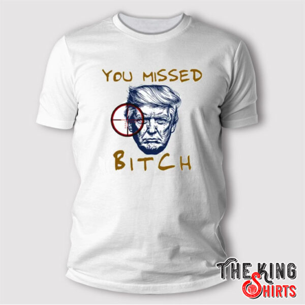 Donald Trump Shooting You Missed Bitch T Shirt