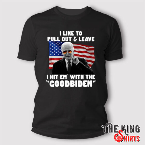 I Like To Pull Out And Leave I Hit Em With The Goodbiden Shirt