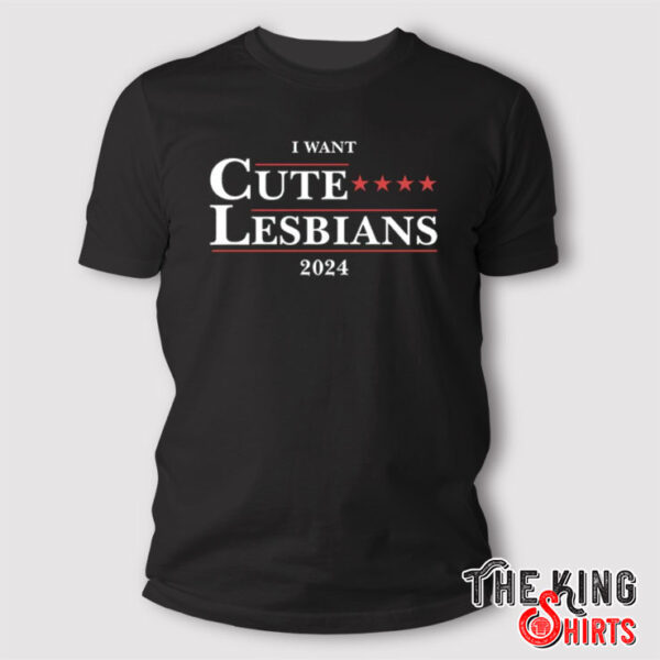 I Want Cute Lesbians 2024 T Shirt
