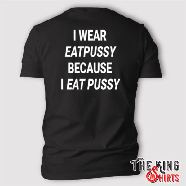 I Wear Eatpussy Because I Eat Pussy T Shirt