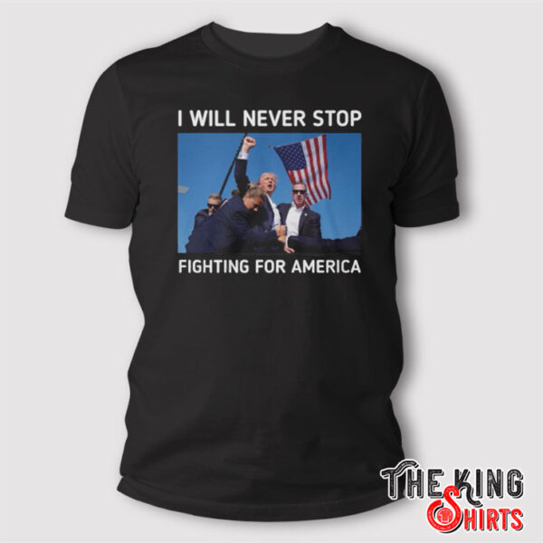 I Will Never Stop Fighting For America Trump T Shirt