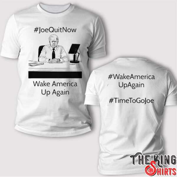 Joe Quit Now Wake America Up Again T Shirt