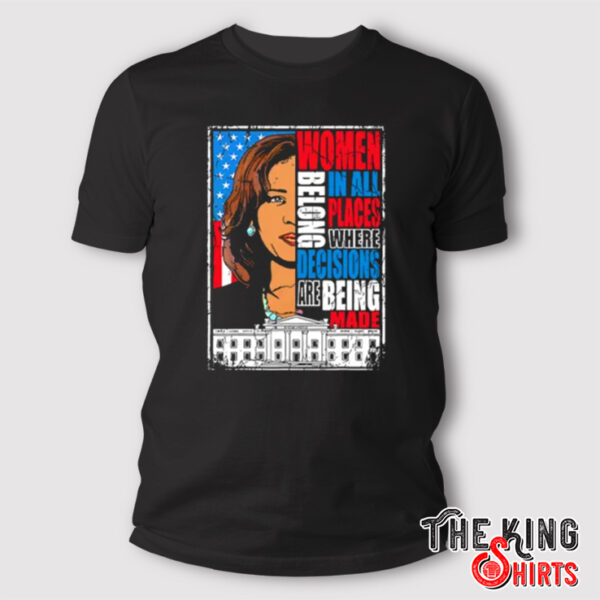 Kamala Harris Women Belong In All Places Where Decisions Are Being Made Shirt