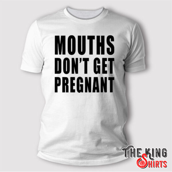 Mouths Don’t Get Pregnant T Shirt