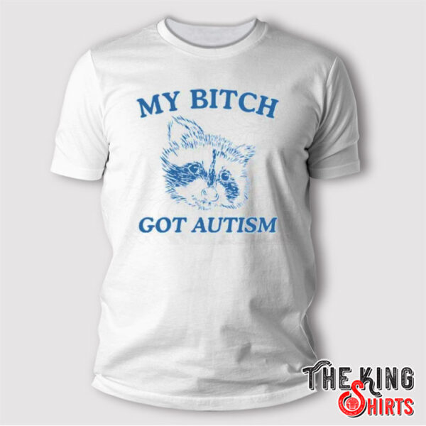 My Bitch Got Autism T Shirt