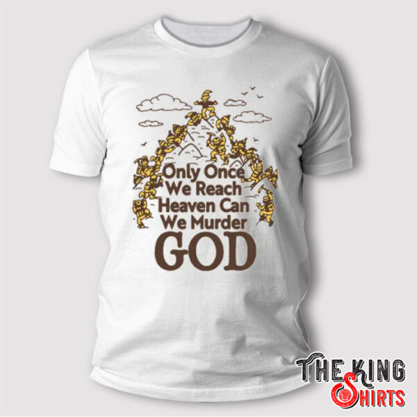 Only Once We Reach Heaven Can We Murder God T Shirt