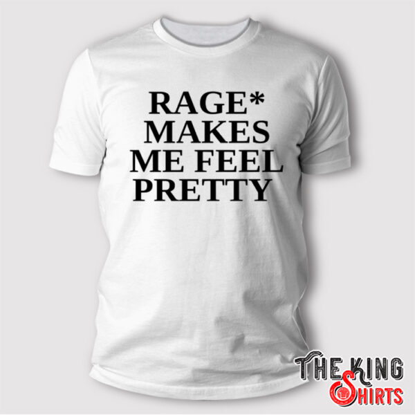 Rage Makes Me Feel Pretty T Shirt