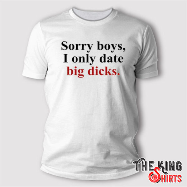 Sorry Boys I Only Date Big Dicks T Shirt