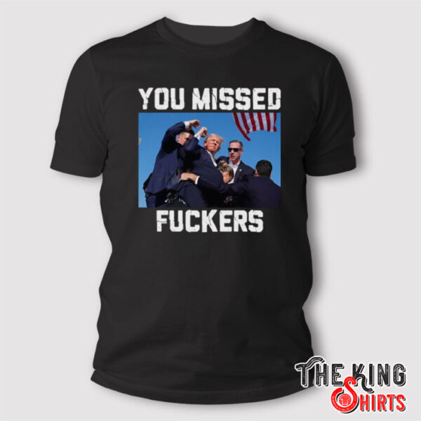 Trump Assassination You Missed Fuckers T Shirt