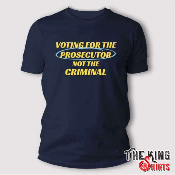 Voting For The Prosecutor Not The Criminal T Shirt