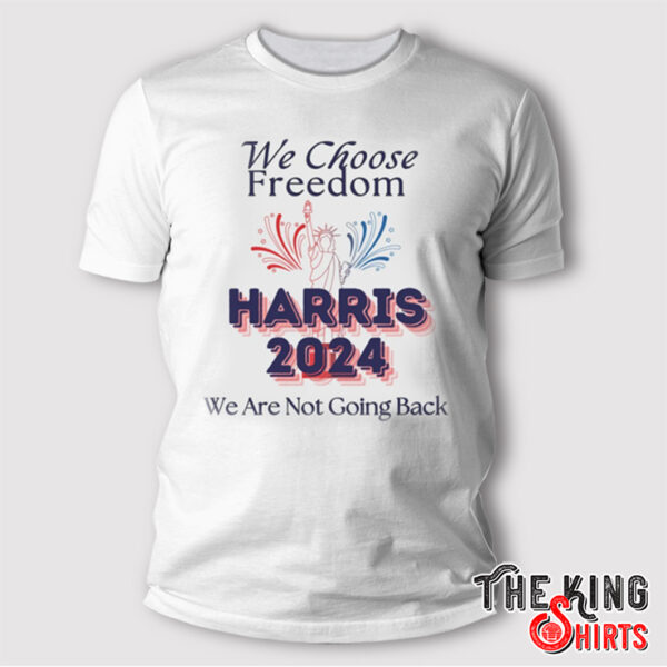 We Choose Freedom We Are Not Going Back T Shirt Harris 2024