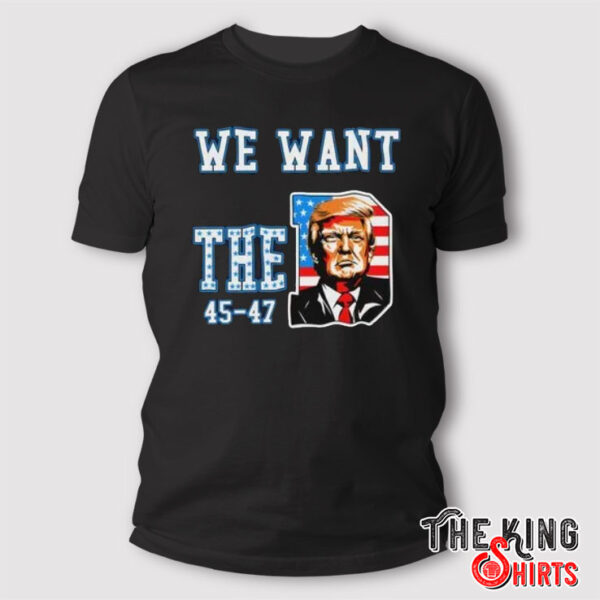 We Want the D 45-47 Donald Trump T Shirt