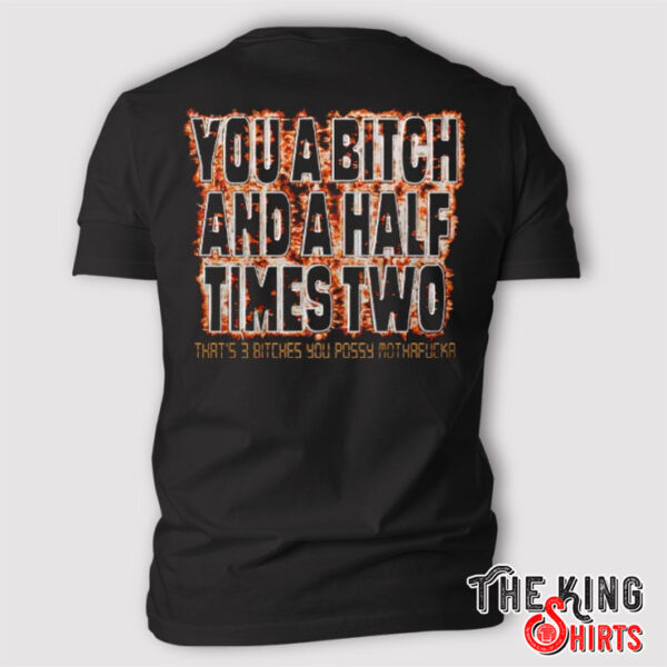 You A Bitch And A Half Times Two T Shirt