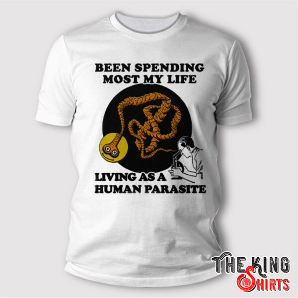 Been Spending Most My Life Living As A Human Parasite Shirt