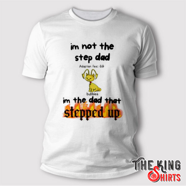 Bubbles I’m Not the Step Dad I’m Just the Dad That Stepped Up Step Dad Shirt