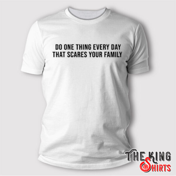 Do One Thing Every Day That Scares Your Family Shirt