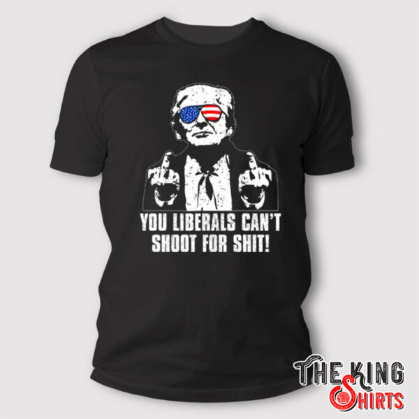 Donald Trump You Liberals Can’t Shoot For Shit T Shirt