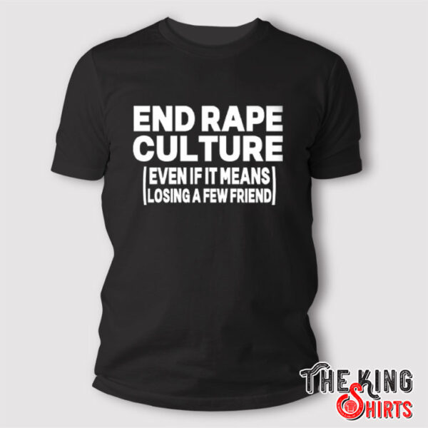 End Rape Culture Even If It Means Losing A Few Friends Shirt