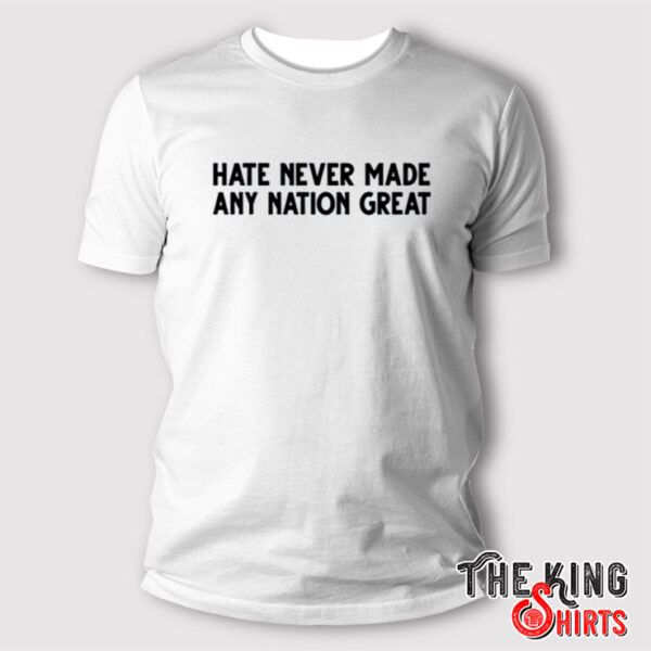 Hate Never Made Any Nation Great Shirt