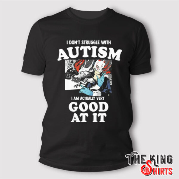 I Don’t Struggle With Autism I’m Actually Very Good At It Shirt