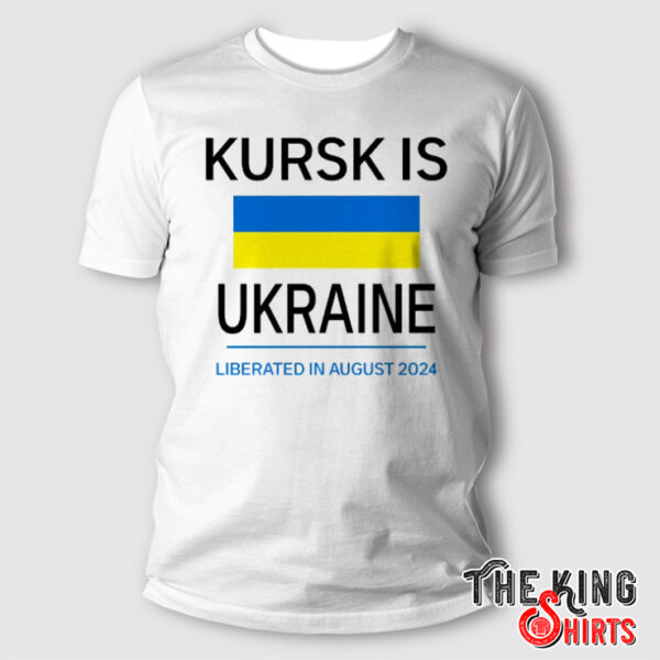 Kursk Is Ukraine Liberated In August 2024 T Shirt