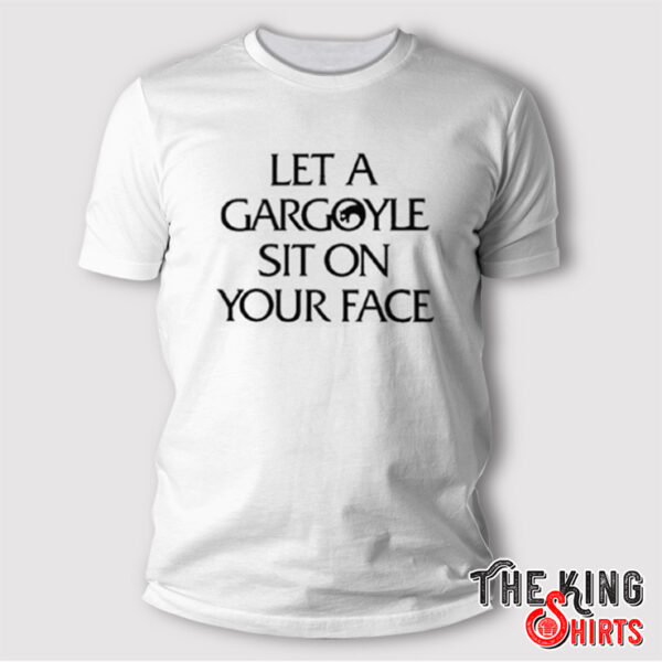 Let A Gargoyle Sit On Your Face Shirt