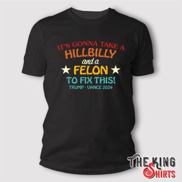 It’s Gonna Take A Hillbilly And A Felon To Fix This Trump Vance Shirt