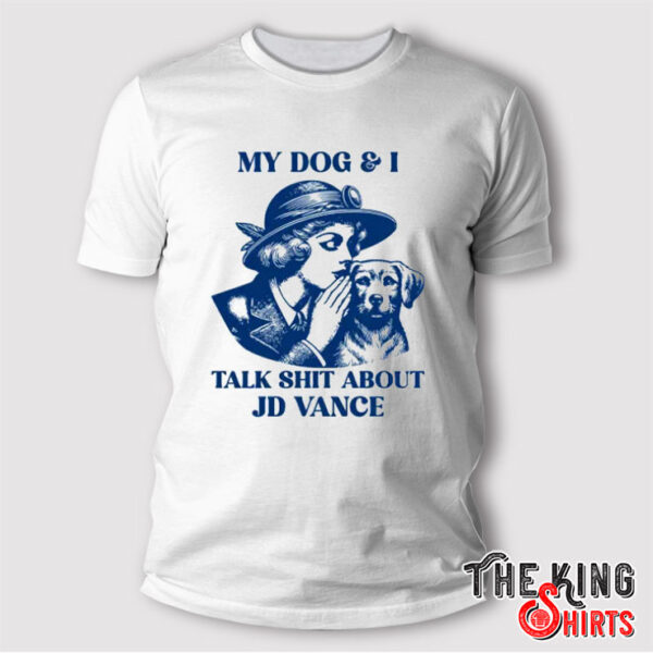 My Dog And I Talk Shit About JD Vance T Shirt