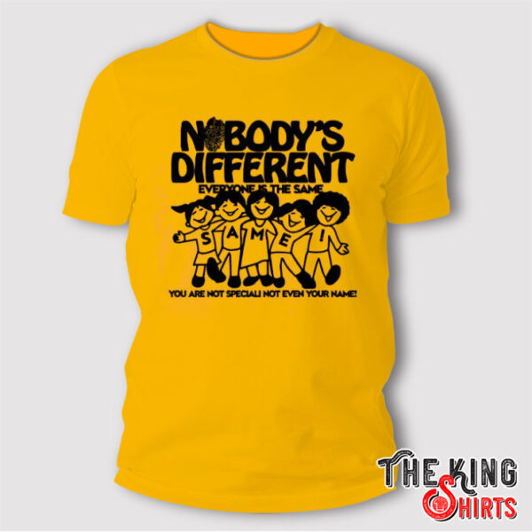 Nobody’s Different Everyone Is The Same You Are Not Special Not Even Your Name Shirt