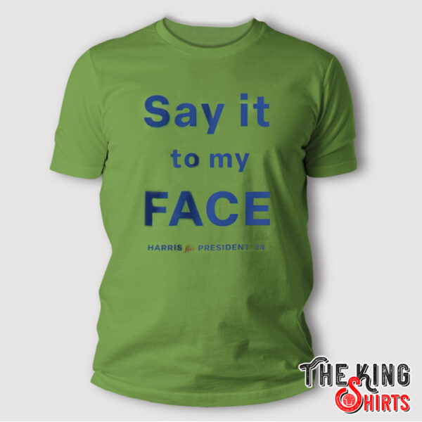 Say It To My Face Kamala Harris For President 2024 T Shirt