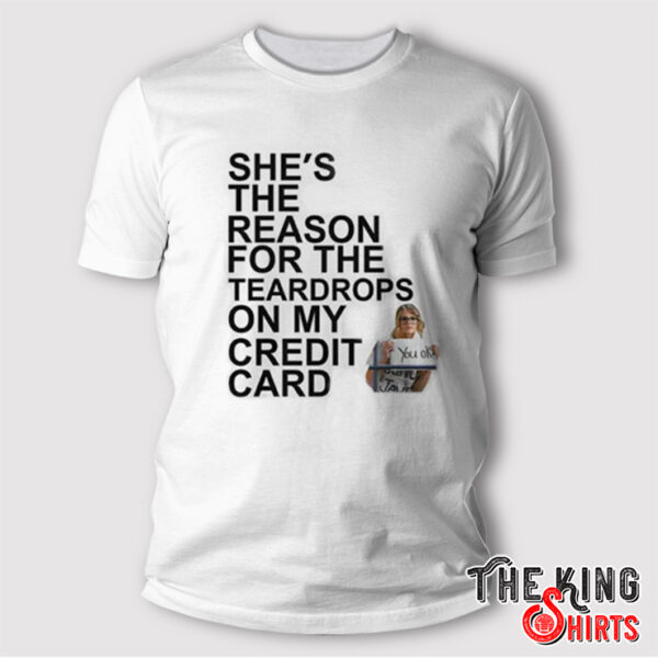 Taylor Swift She’s The Reason For The Teardrops On My Credit Card Shirt