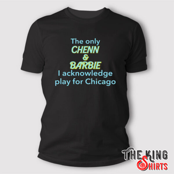 The Only Chenn & Barbie I Acknowledge Play For Chicago T Shirt