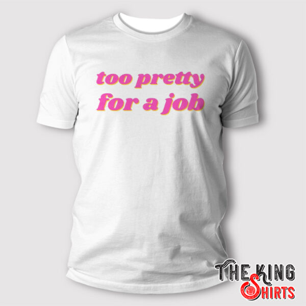 Too Pretty For A Job T Shirt