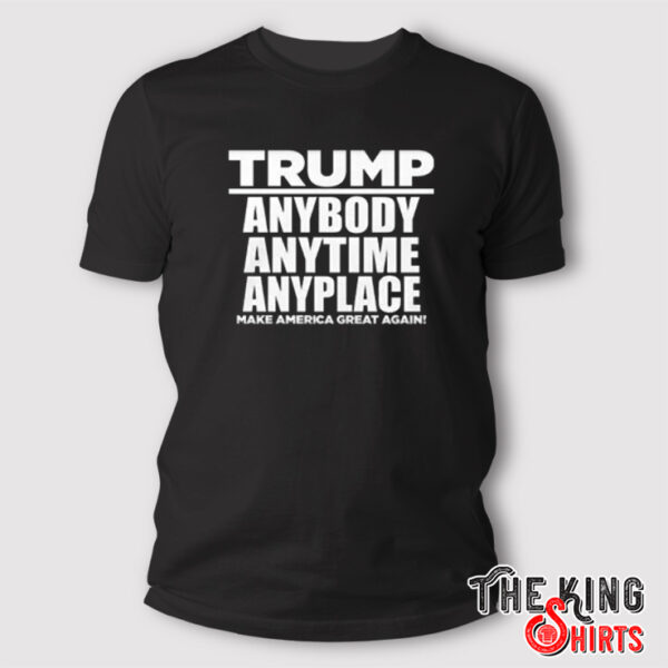 Trump Anybody Anytime Anyplace Make America Great Again Shirt