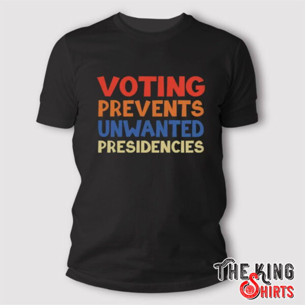 Voting Prevents Unwanted Presidencies T Shirt