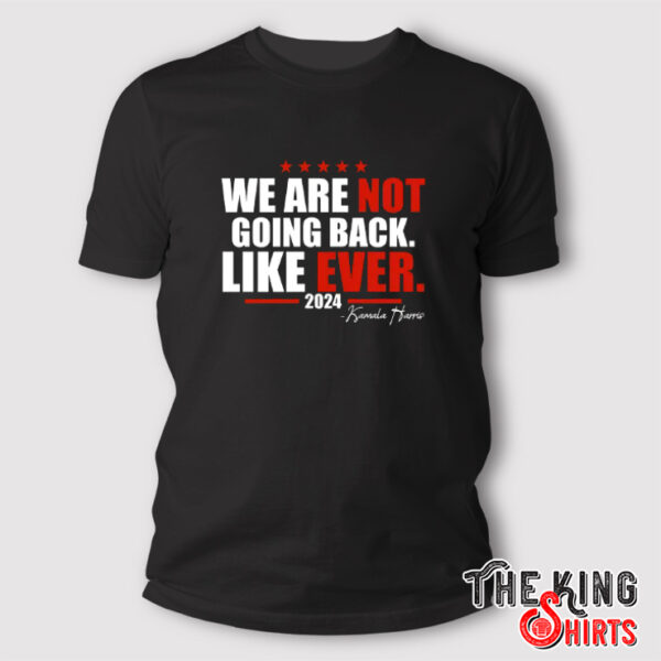 We Are Not Going Back Like Ever 2024 Kamala Harris Shirt