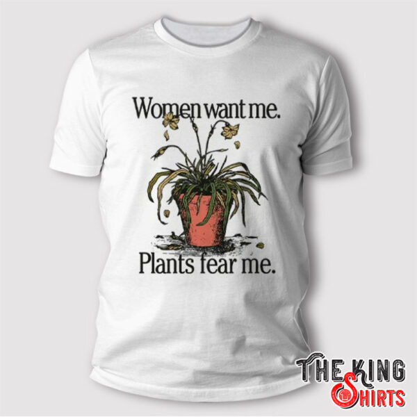 Women Want Me Plants Fear Me T Shirt