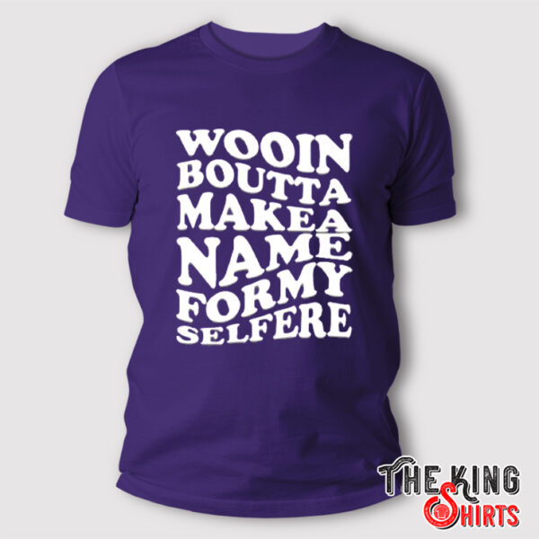 Wooin Boutta Makea Name Formy Selfere Shirt