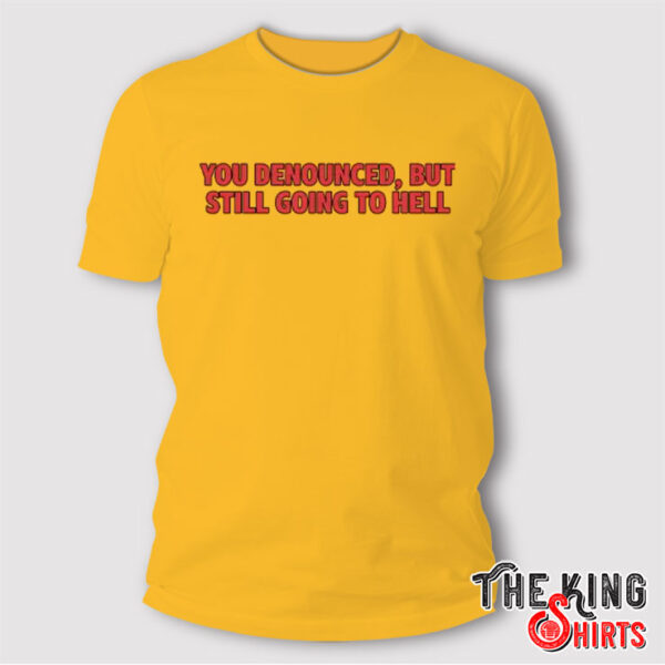 You Denounced But Still Going To Hell New T Shirt