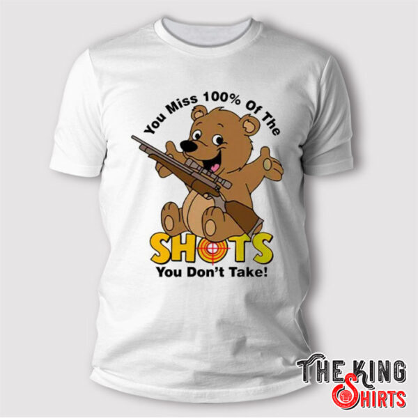 You Miss 100% Of The Shots You Don’t Take T Shirt