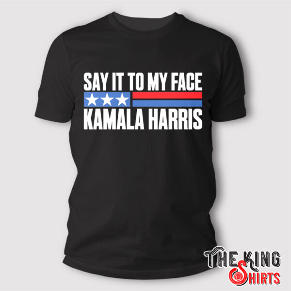 Say It To My Face Kamala Harris T Shirt