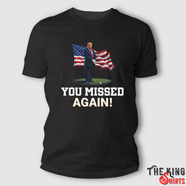 Donald Trump You Missed Again Shirt