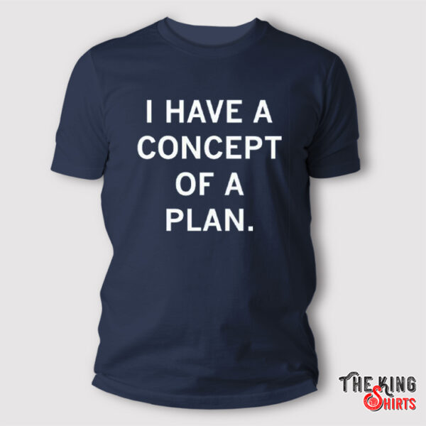 Trump I Have A Concept Of A Plan T Shirt