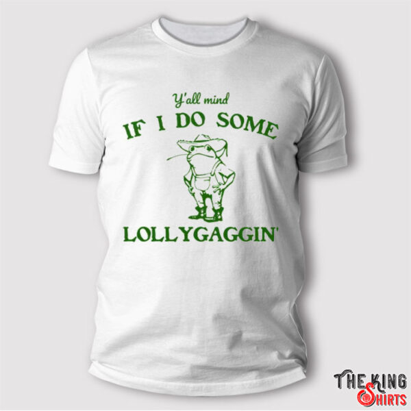 Y’all Mind If I Do Some Lollygaggin’ T Shirt