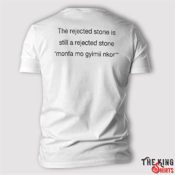 The Rejected Stone Is Still A Rejected Stone Monfa Mo Gyimii Nkor Shirt