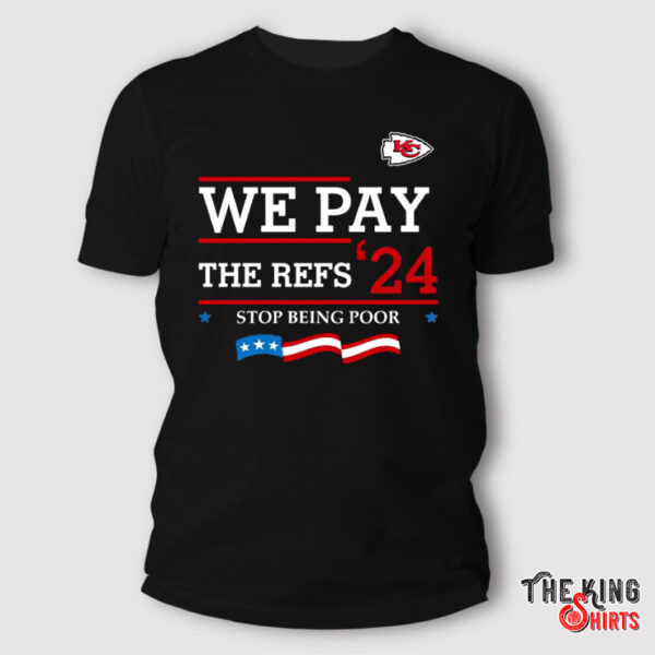 Chiefs We Pay The Refs 2024 Stop Being Poor Shirt