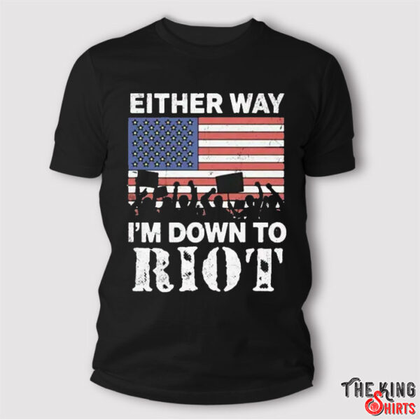 Either Way I’m Down To Riot T Shirt