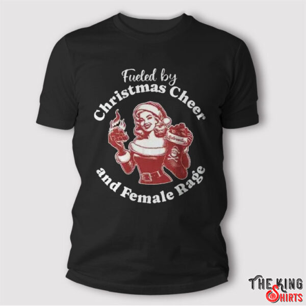 Fueled By Christmas Cheer And Female Rage Patriarchy T Shirt